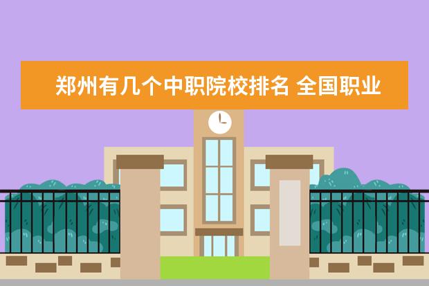 郑州有几个中职院校排名 全国职业技术学校前十名有哪些?
