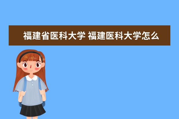 福建省医科大学 福建医科大学怎么样?