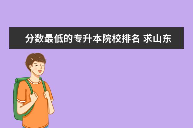 分数最低的专升本院校排名 求山东专升本院校排名 和大概录取分数线