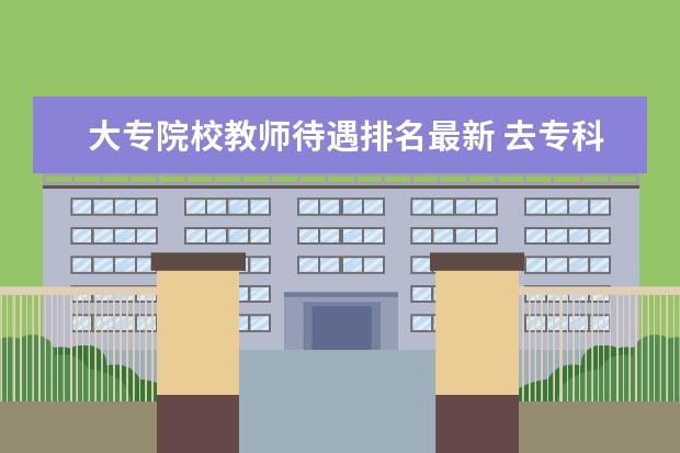 大专院校教师待遇排名最新 去专科类大学当老师,工资待遇怎么样?