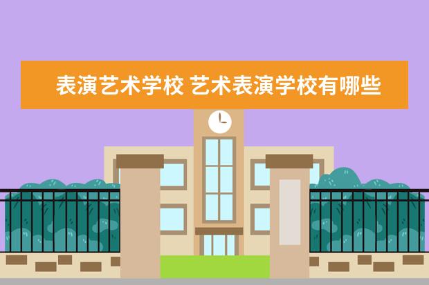 表演艺术学校 艺术表演学校有哪些