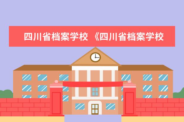 四川省档案学校 《四川省档案学校》是干什么的?