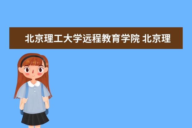 北京理工大学远程教育学院 北京理工大学网络教育招生简章?