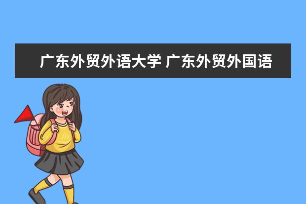 广东外贸外语大学 广东外贸外国语大学排名