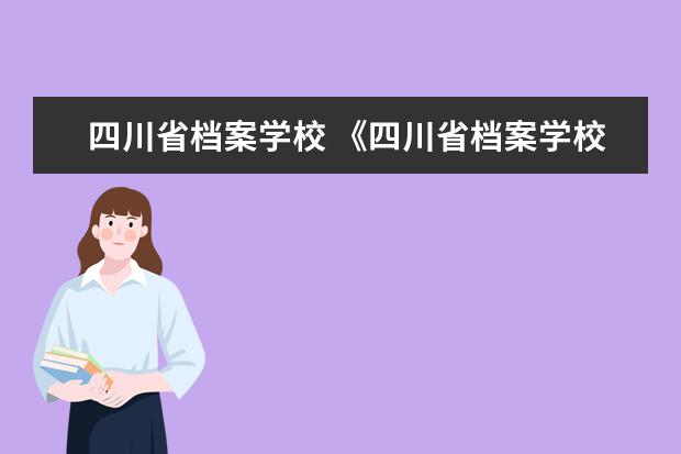 四川省档案学校 《四川省档案学校》是干什么的?