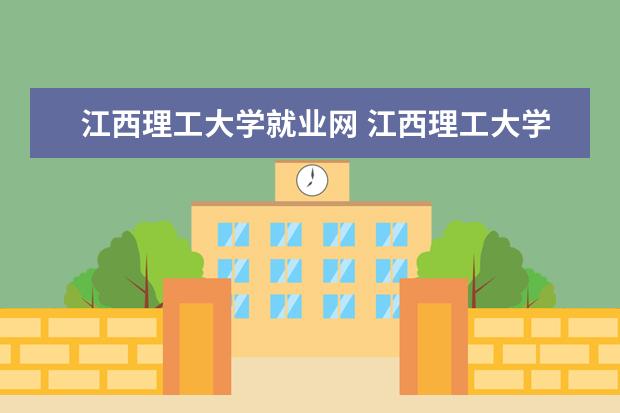 江西理工大学就业网 江西理工大学在哪里