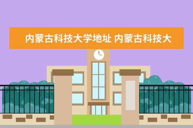 内蒙古科技大学地址 内蒙古科技大学西校区地址