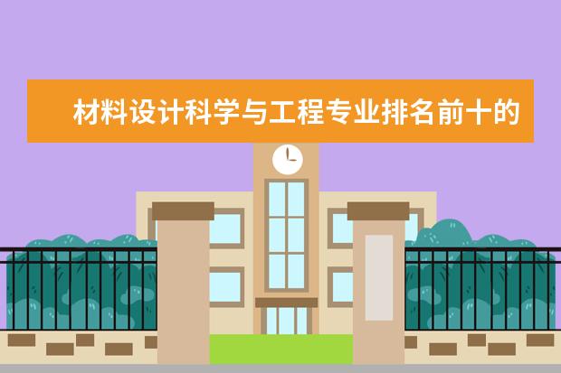 材料设计科学与工程专业排名前十的学校有哪些 材料设计科学与工程专业就业前景