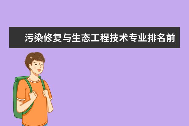 污染修复与生态工程技术专业排名前十的学校有哪些 污染修复与生态工程技术专业就业前景