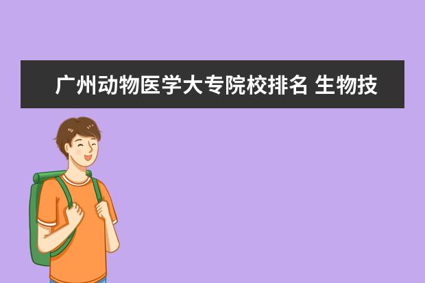 广州动物医学大专院校排名 生物技术的就业方向有哪些?