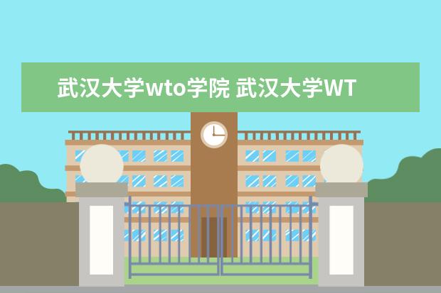 武汉大学wto学院 武汉大学WTO学院到底怎么样啊???今年高考,成绩一般,...