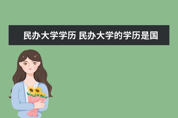 民办大学学历 民办大学的学历是国家承认的吗?