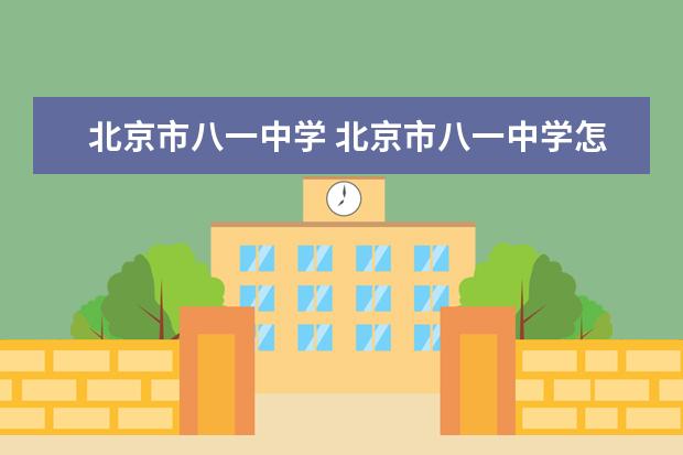 北京市八一中学 北京市八一中学怎么样?