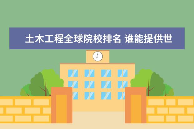 土木工程全球院校排名 谁能提供世界大学土木工程专业的排名?