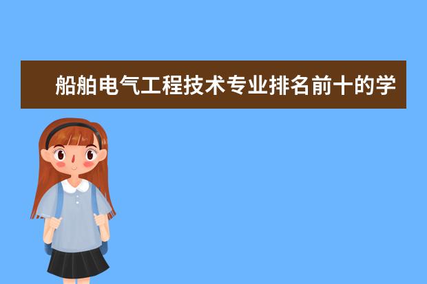 船舶电气工程技术专业排名前十的学校有哪些 船舶电气工程技术专业就业前景