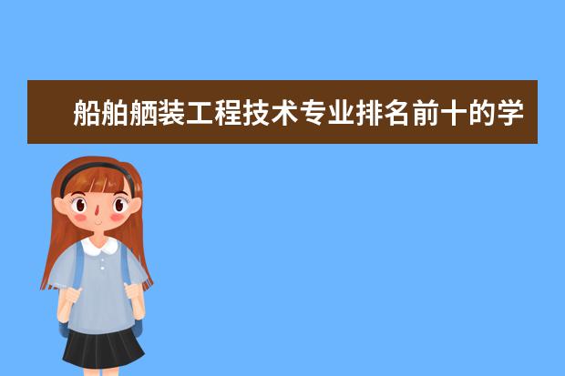 船舶舾装工程技术专业排名前十的学校有哪些 船舶舾装工程技术专业就业前景