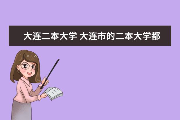 大连二本大学 大连市的二本大学都有哪些
