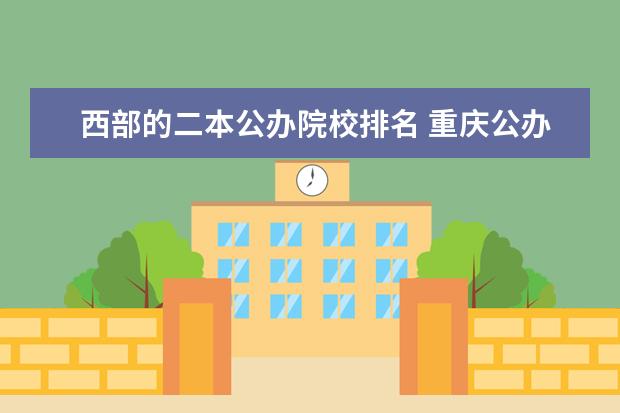西部的二本公办院校排名 重庆公办二本大学排名一览表