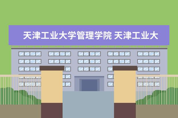 天津工业大学管理学院 天津工业大学有哪些系
