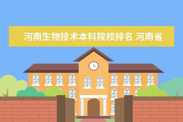 河南生物技术本科院校排名 河南省单招院校排名