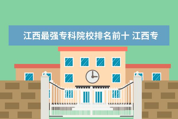 江西最强专科院校排名前十 江西专科院校排名