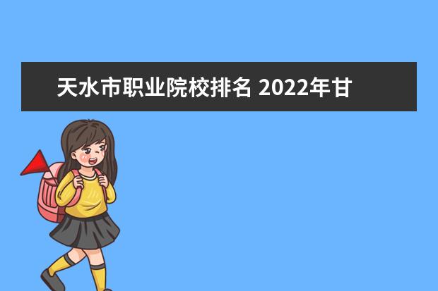 天水市职业院校排名 2022年甘肃高职院校排名