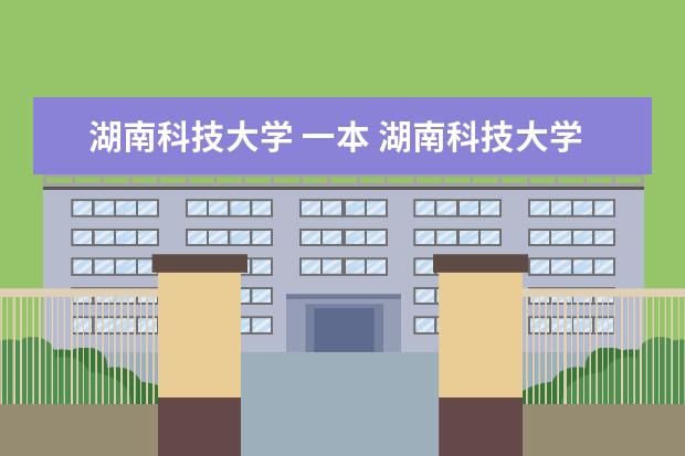 湖南科技大学 一本 湖南科技大学是一本吗