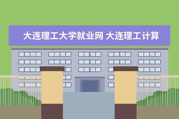 大连理工大学就业网 大连理工计算机科学与技术研究生毕业去向如何 - 百...