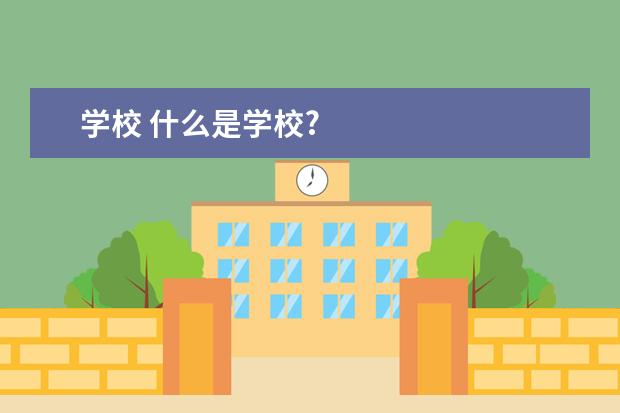 学校 什么是学校?