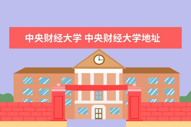 中央财经大学 中央财经大学地址