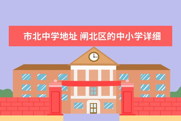 市北中学地址 闸北区的中小学详细地址是什么?