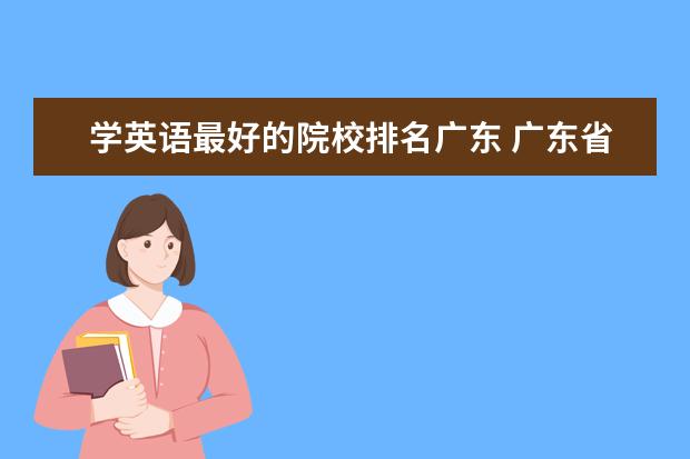 学英语最好的院校排名广东 广东省2本英语专业学院排名