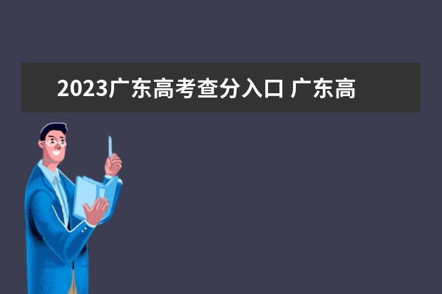 2023广东高考查分入口 广东高考查分时间