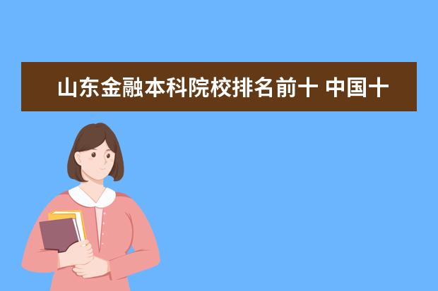 山东金融本科院校排名前十 中国十大财经大学排名