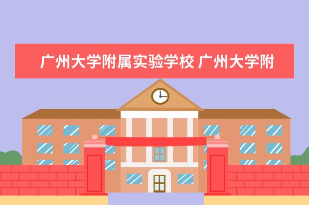 广州大学附属实验学校 广州大学附属中学、广州大学附属实验学校、三中、四...