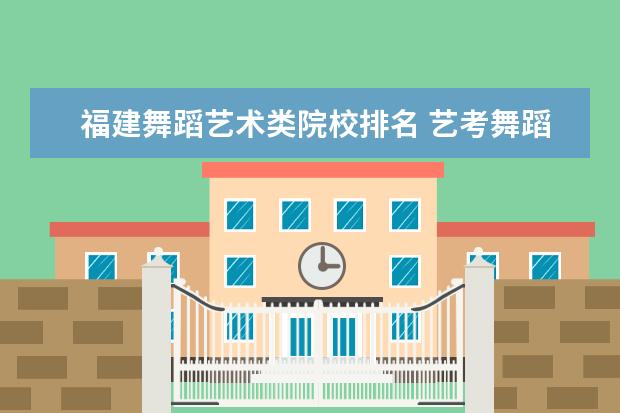 福建舞蹈艺术类院校排名 艺考舞蹈学校有哪些