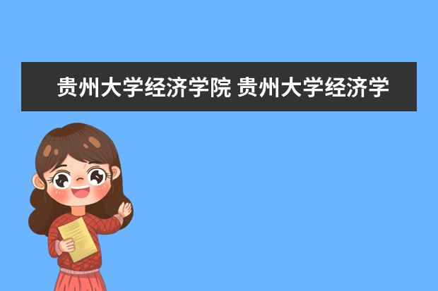 贵州大学经济学院 贵州大学经济学院怎么样?我考研调剂想调到贵大 - 百...