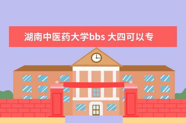 湖南中医药大学bbs 大四可以专升本嘛?