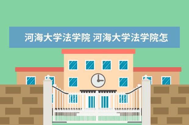 河海大学法学院 河海大学法学院怎么样?