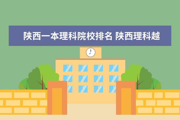 陕西一本理科院校排名 陕西理科越一本线120分能上什么大学?