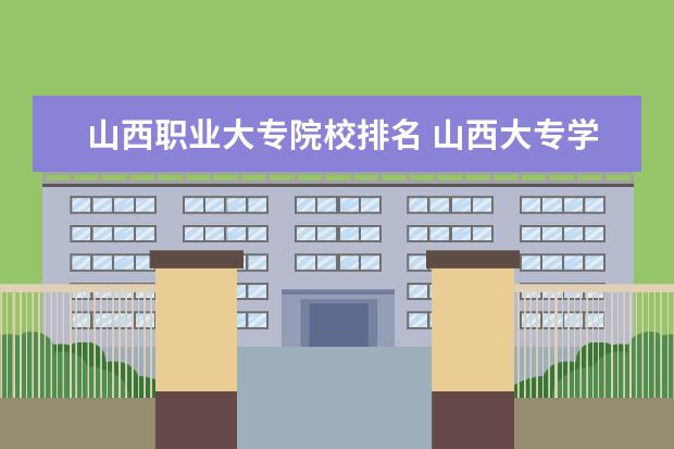 山西职业大专院校排名 山西大专学校排名