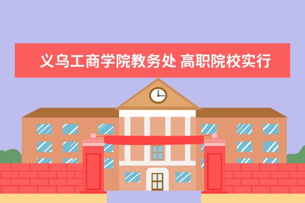 义乌工商学院教务处 高职院校实行弹性学分制的研究进展|弹性学分制 - 百...