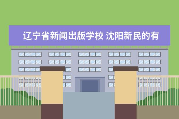 辽宁省新闻出版学校 沈阳新民的有几个职高技校