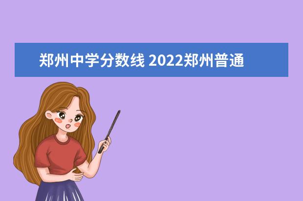 郑州中学分数线 2022郑州普通高中录取分数线