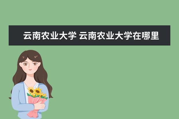 云南农业大学 云南农业大学在哪里