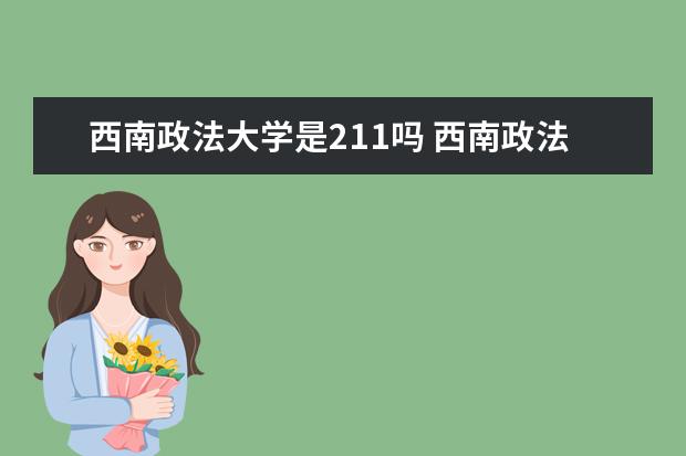 西南政法大学是211吗 西南政法大学是985,211吗?