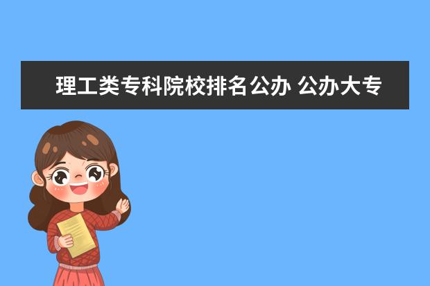 理工类专科院校排名公办 公办大专院校都哪些好呢?