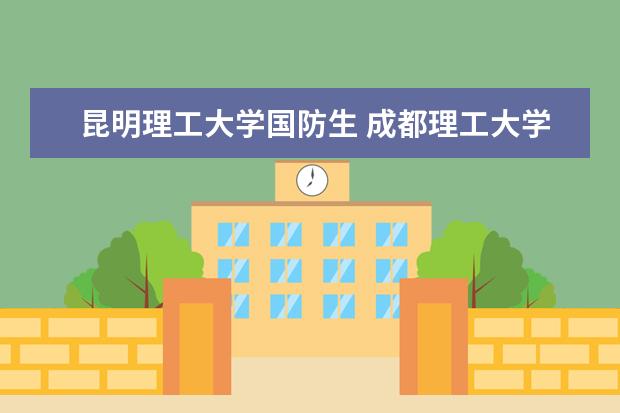 昆明理工大学国防生 成都理工大学有国防生吗?