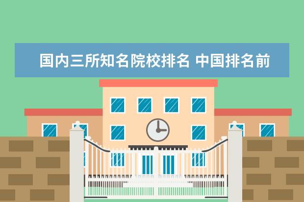 国内三所知名院校排名 中国排名前十所大学