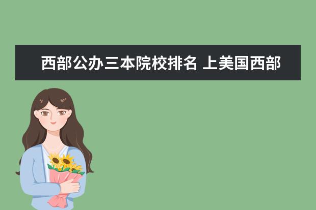 西部公办三本院校排名 上美国西部/南部大学排名几十名的学校和上国内的较...